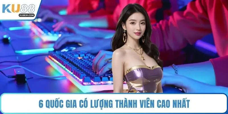 6 quốc gia có lượng thành viên cao nhất