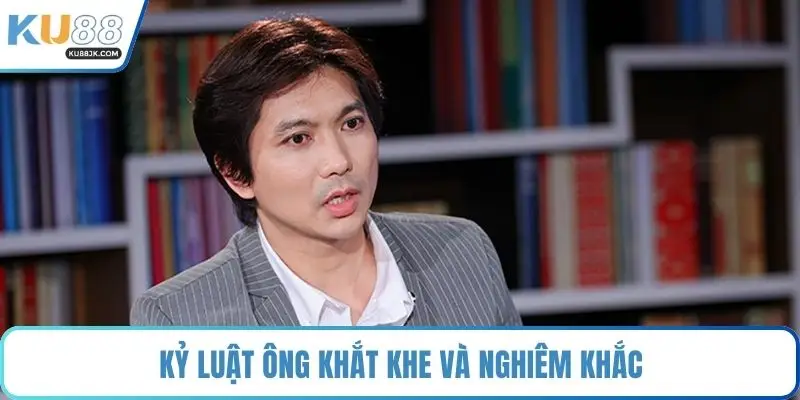 Kỷ luật ông khắt khe và nghiêm khắc