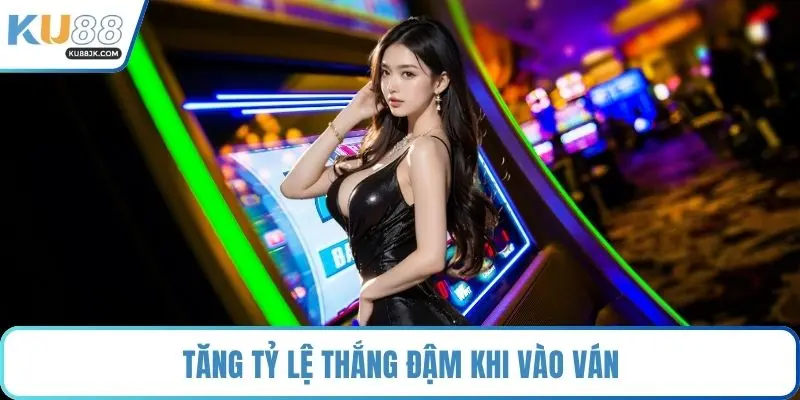 Tăng tỷ lệ thắng đậm khi vào ván