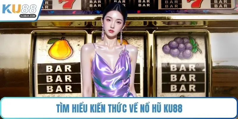 Tìm hiểu kiến thức về nổ hũ KU88