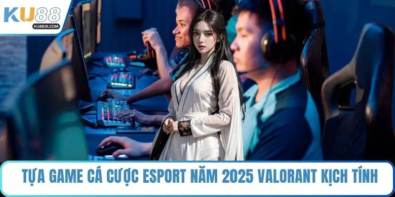 Tựa game cá cược Esport năm 2025 Valorant kịch tính